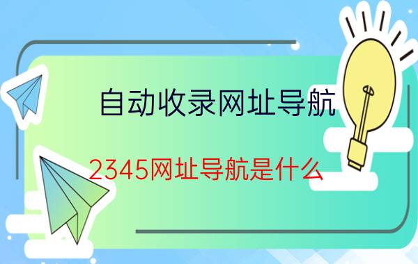 自动收录网址导航 2345网址导航是什么？